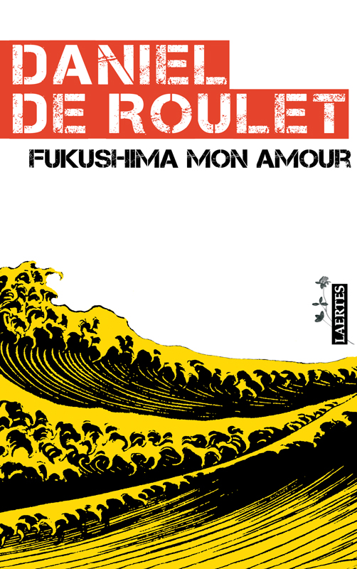 Cubierta de Fukushima mon amour, Daniel de Roulet